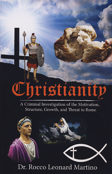 Christianity: A Criminal Investigation of the Motivation, Structure, Growth and Threat to Rome
